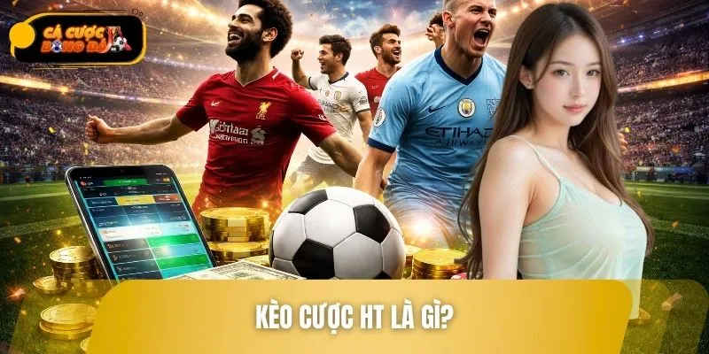 Kèo Cược HT Là Gì? Chi Tiết Kèo Cược Bóng Đá Được Ưa Chuộng