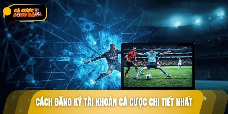 Cách đăng ký tài khoản cá cược chi tiết nhất