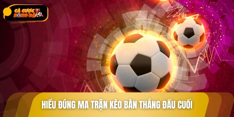 Hiểu đúng ma trận kèo bàn thắng đầu cuối trước khi vào kèo