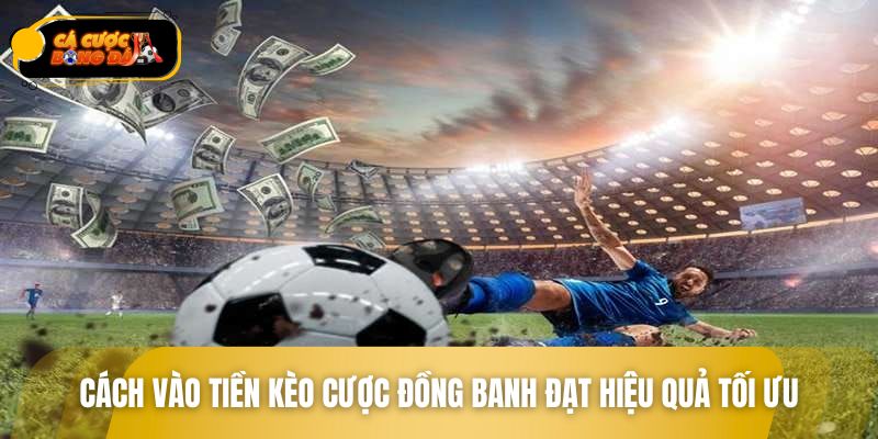 Cách vào tiền kèo cược đồng banh đạt hiệu quả tối ưu