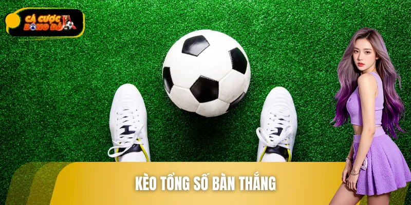 Kèo Tổng Số Bàn Thắng - Chiến Thuật Đọc Trận Ăn Đều Tay